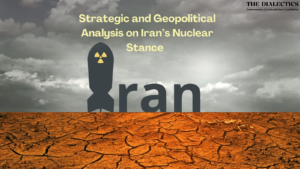 Iran’s Nuclear Stance: A Strategic and Geopolitical Analysis