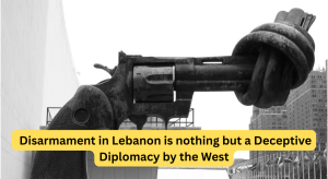 Disarmament in Lebanon is nothing but a Deceptive Diplomacy by the West